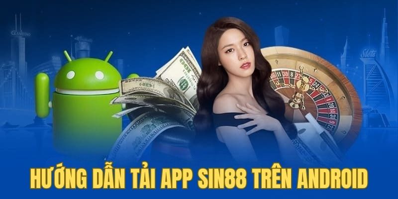 Hướng dẫn cách tải app SIN88 trên thiết bị Android nhanh gọn