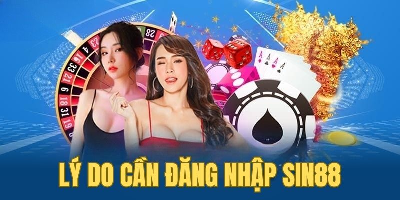 Tìm hiểu những lý do cần đăng nhập SIN88